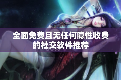全面免费且无任何隐性收费的社交软件推荐