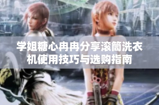 学姐糖心冉冉分享滚筒洗衣机使用技巧与选购指南