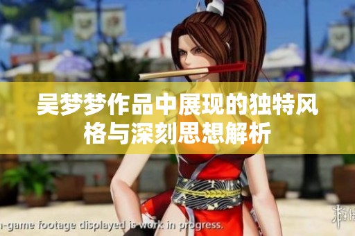 吴梦梦作品中展现的独特风格与深刻思想解析
