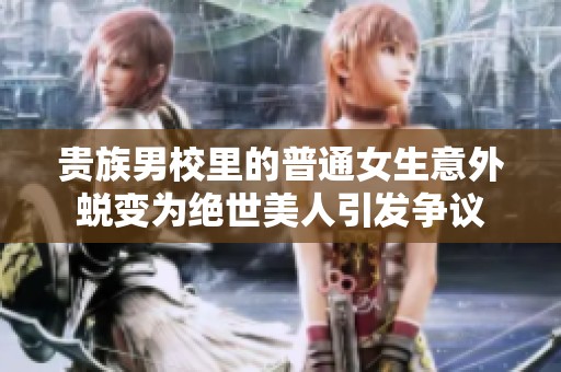 贵族男校里的普通女生意外蜕变为绝世美人引发争议