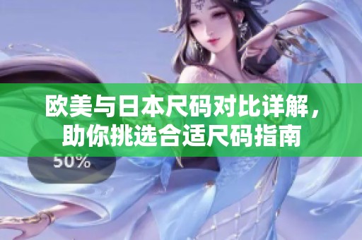 欧美与日本尺码对比详解，助你挑选合适尺码指南