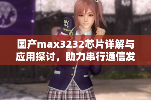 国产max3232芯片详解与应用探讨，助力串行通信发展