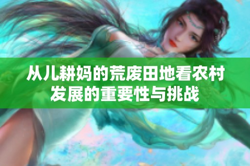 从儿耕妈的荒废田地看农村发展的重要性与挑战