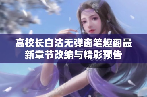 高校长白沽无弹窗笔趣阁最新章节改编与精彩预告