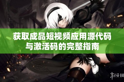 获取成品短视频应用源代码与激活码的完整指南