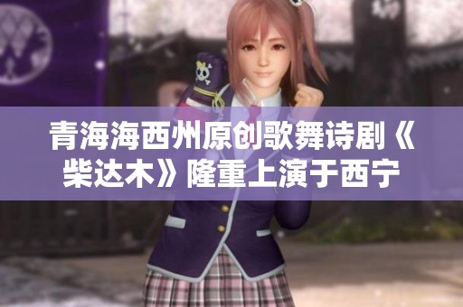 青海海西州原创歌舞诗剧《柴达木》隆重上演于西宁