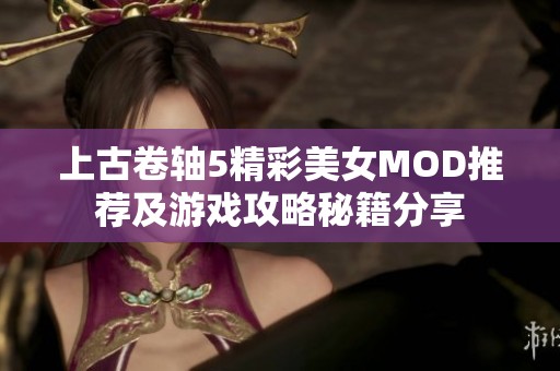 上古卷轴5精彩美女MOD推荐及游戏攻略秘籍分享