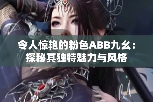 令人惊艳的粉色ABB九幺：探秘其独特魅力与风格
