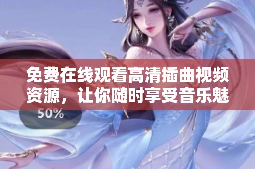 免费在线观看高清插曲视频资源，让你随时享受音乐魅力