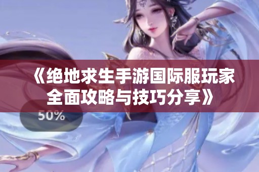 《绝地求生手游国际服玩家全面攻略与技巧分享》
