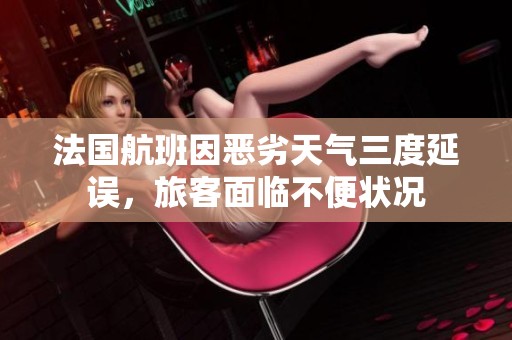 法国航班因恶劣天气三度延误，旅客面临不便状况
