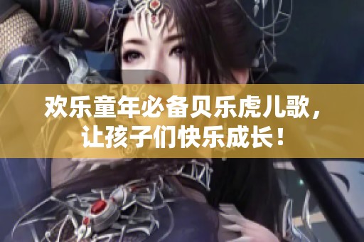 欢乐童年必备贝乐虎儿歌，让孩子们快乐成长！
