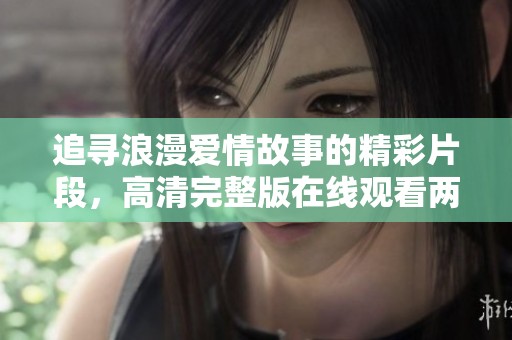 追寻浪漫爱情故事的精彩片段，高清完整版在线观看两人世界