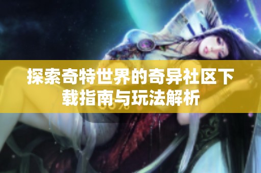 探索奇特世界的奇异社区下载指南与玩法解析