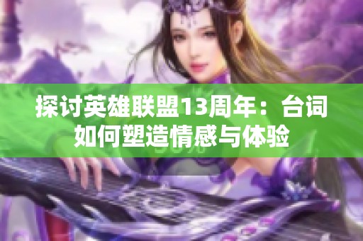 探讨英雄联盟13周年：台词如何塑造情感与体验