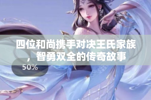 四位和尚携手对决王氏家族，智勇双全的传奇故事