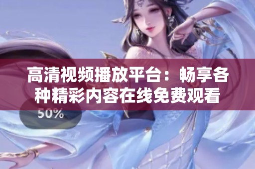 高清视频播放平台：畅享各种精彩内容在线免费观看