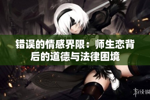 错误的情感界限：师生恋背后的道德与法律困境