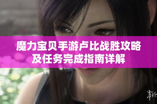 魔力宝贝手游卢比战胜攻略及任务完成指南详解