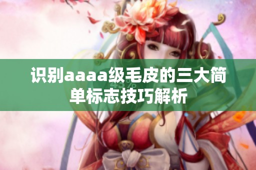 识别aaaa级毛皮的三大简单标志技巧解析