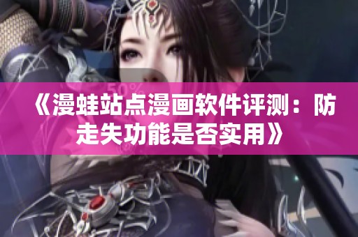 《漫蛙站点漫画软件评测：防走失功能是否实用》