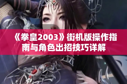 《拳皇2003》街机版操作指南与角色出招技巧详解