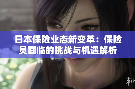 日本保险业态新变革：保险员面临的挑战与机遇解析