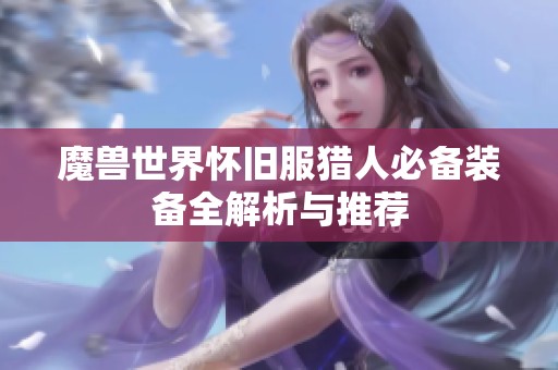 魔兽世界怀旧服猎人必备装备全解析与推荐