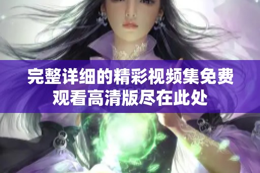 完整详细的精彩视频集免费观看高清版尽在此处
