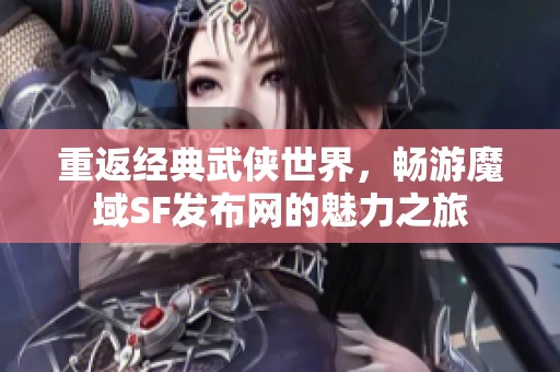 重返经典武侠世界，畅游魔域SF发布网的魅力之旅
