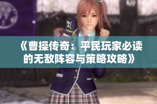 《曹操传奇：平民玩家必读的无敌阵容与策略攻略》