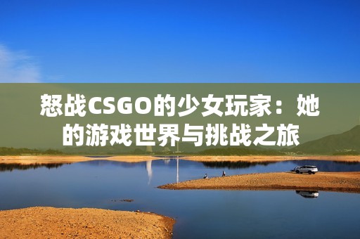 怒战CSGO的少女玩家：她的游戏世界与挑战之旅