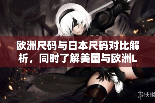 欧洲尺码与日本尺码对比解析，同时了解美国与欧洲LV尺码差异
