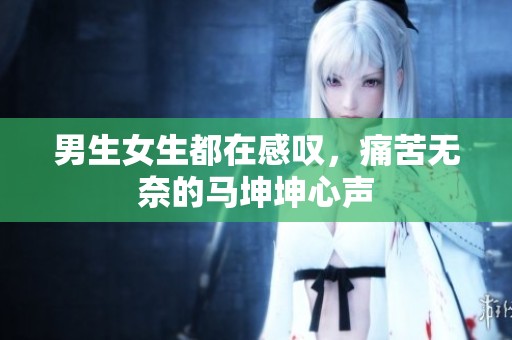 男生女生都在感叹，痛苦无奈的马坤坤心声