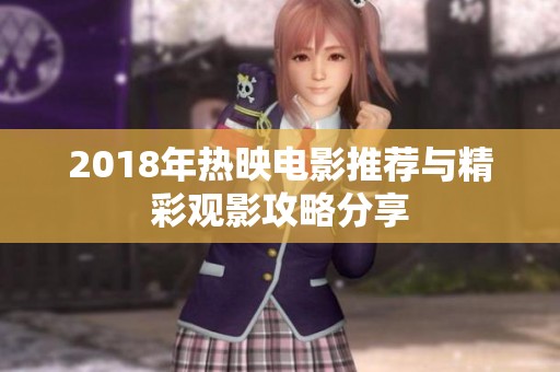 2018年热映电影推荐与精彩观影攻略分享