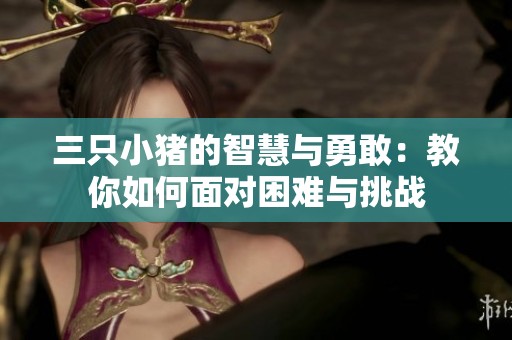三只小猪的智慧与勇敢：教你如何面对困难与挑战