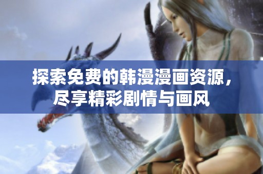 探索免费的韩漫漫画资源，尽享精彩剧情与画风