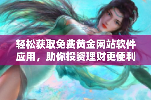 轻松获取免费黄金网站软件应用，助你投资理财更便利