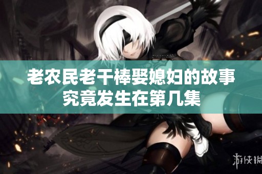 老农民老干棒娶媳妇的故事究竟发生在第几集