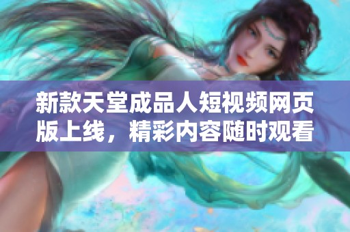 新款天堂成品人短视频网页版上线，精彩内容随时观看！