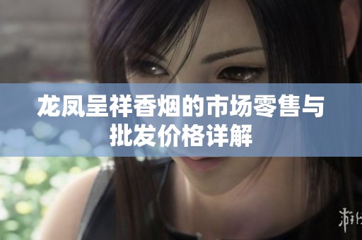 龙凤呈祥香烟的市场零售与批发价格详解