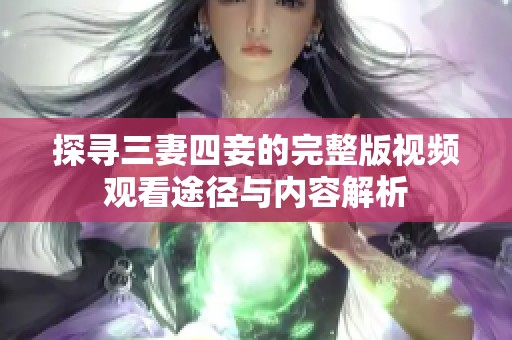 探寻三妻四妾的完整版视频观看途径与内容解析
