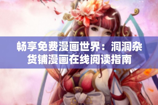 畅享免费漫画世界：洞洞杂货铺漫画在线阅读指南