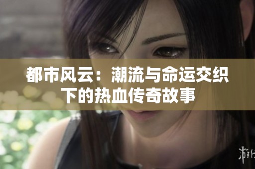 都市风云：潮流与命运交织下的热血传奇故事