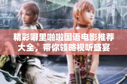 精彩噼里啪啦国语电影推荐大全，带你领略视听盛宴