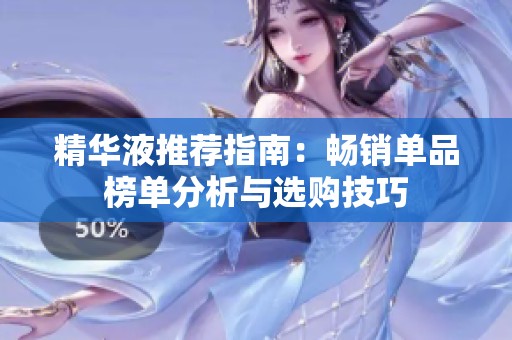 精华液推荐指南：畅销单品榜单分析与选购技巧