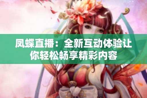 凤蝶直播：全新互动体验让你轻松畅享精彩内容