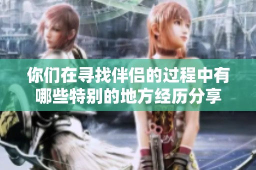 你们在寻找伴侣的过程中有哪些特别的地方经历分享