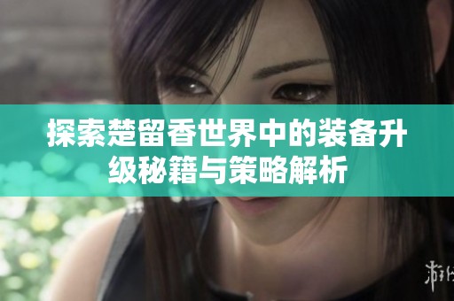 探索楚留香世界中的装备升级秘籍与策略解析
