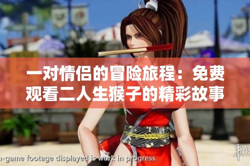 一对情侣的冒险旅程：免费观看二人生猴子的精彩故事